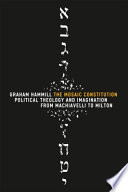 The Mosaic constitution : political theology and imagination from Machiavelli to Milton /