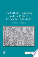 The Catholic imaginary and the cult of Elizabeth, 1558-1582 /