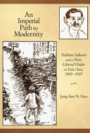 An imperial path to modernity : Yoshino Sakuzō and a new liberal order in East Asia, 1905-1937 /