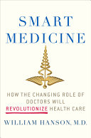 Smart medicine : how the changing role of doctors will revolutionize health care /