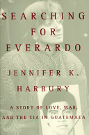 Searching for Everardo : a story of love, war, and the CIA in Guatemala /