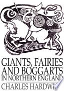 Giants, fairies and boggarts : in Northern England /