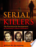 Serial killers : the psychosocial development of humanity's worst offenders /