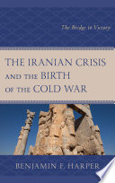 The Iranian crisis and the birth of the Cold War : the bridge to victory /