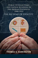 Public intellectuals and nation building in the Iberian Peninsula, 1900-1925 : the alchemy of identity /