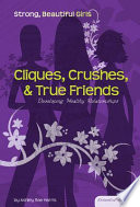 Cliques, crushes & true friends developing healthy relationships /
