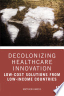 Decolonizing Healthcare Innovation : Low-Cost Solutions from Low-Income Countries.