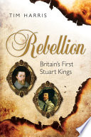 Rebellion : Britain's first Stuart kings, 1567-1642 /