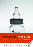 Brown bodies, white babies : the politics of cross-racial surrogacy /