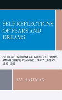 Self-reflections of fears and dreams : political legitimacy and strategic thinking among Chinese Communist Party leaders, 1927-1953 /