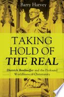 Taking hold of the real : Dietrich Bonhoeffer and the profound worldliness of Christianity /