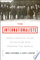 The internationalists : how a radical plan to outlaw war remade the world /