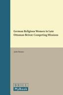 German religious women in late Ottoman Beirut : competing missions /