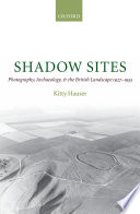 Shadow sites : photography, archaeology, and the British landscape, 1927-1955 /