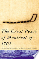 The Great Peace of Montreal of 1701 : French-native diplomacy in the seventeenth century /