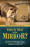 Who is that in the mirror? : overcome the imposter inside, discover who you truly are, and implement habits to maintain your authentic self /