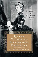 Queen Victoria's mysterious daughter : a biography of Princess Louise /