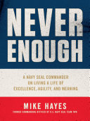 Never enough : a Navy SEAL commander on living a life of excellence, agility, and meaning /