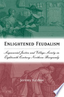 Enlightened feudalism : seigneurial justice and village society in eighteenth-century northern Burgundy /