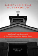 Radical spiritual motherhood : autobiography and empowerment in nineteenth-century African American women /