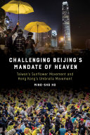 Challenging Beijing's mandate of heaven : Taiwan's Sunflower Movement and Hong Kong's Umbrella Movement /