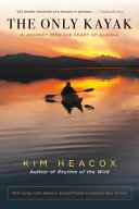 The only kayak : a journey into the heart of Alaska /