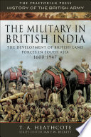 The Military in British India The Development of British Land Forces in South Asia 1600-1947.