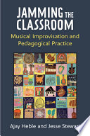 Jamming the classroom : musical improvisation and pedagogical practice /