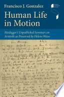 Human life in motion : Heidegger's unpublished seminars on Aristotle as preserved by Helene Weiss /