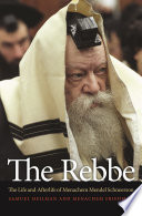 The Rebbe : the life and afterlife of Menachem Mendel Schneerson /