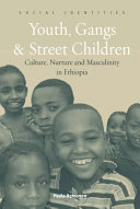 Youth gangs and street children : culture, nurture and masculinity in Ethiopia /