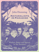 Naturalists in Paradise : Wallace, Bates and Spruce in the Amazon /