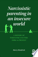Narcissistic parenting in an insecure world : a history of parenting culture 1920s to present /