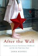 After the Wall : confessions from an East German childhood and the life that came next /