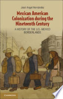 Mexican American colonization during the nineteenth century : a history of the U.S.-Mexico Borderlands /