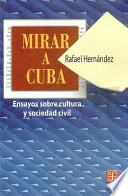 Mirar a Cuba : ensayos sobre cultura y sociedad civil /