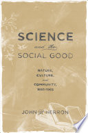 Science and the social good : nature, culture, and community, 1865-1965 /