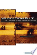 Violence taking place : the architecture of the Kosovo conflict /