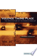 Violence taking place : the architecture of the Kosovo conflict /