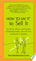 How to say it to sell it : key words, phrases, and strategies to build relationships, boost revenue, and beat the competition /