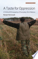 A taste for oppression : a political ethnography of everyday life in Belarus /