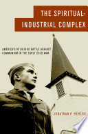 The spiritual-industrial complex : America's religious battle against communism in the early Cold War /
