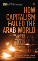 How capitalism failed the Arab world : the economic roots and precarious future of Middle East uprisings /
