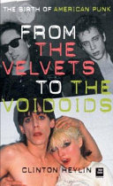 From the Velvets to the Voidoids : the birth of American punk rock /