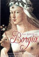 The house of Borgia : the Borgias and their enemies, 1431-1519 /