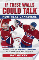 If these walls could talk : Montreal Canadiens : stories from the Montreal Canadiens' ice, locker room, and press box /