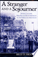 A stranger and a sojourner : Peter Caulder, free Black frontiersman in antebellum Arkansas /