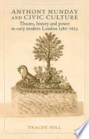 Anthony Munday and civic culture : theatre, history, and power in early modern London : 1580-1633 /