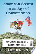 American sports in an age of consumption : how commercialization is changing the game /