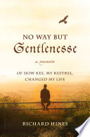 No way but gentlenesse : a memoir of how Kes, my kestrel, changed my life /